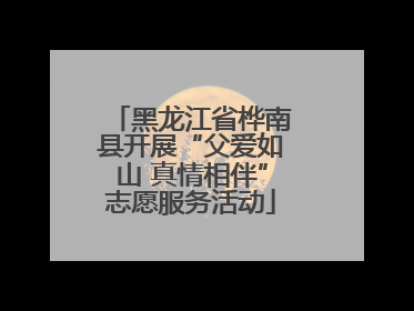 黑龙江省桦南县开展“父爱如山 真情相伴”志愿服务活动