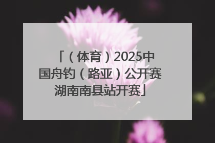 （体育）2025中国舟钓（路亚）公开赛湖南南县站开赛