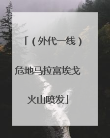 （外代一线）危地马拉富埃戈火山喷发