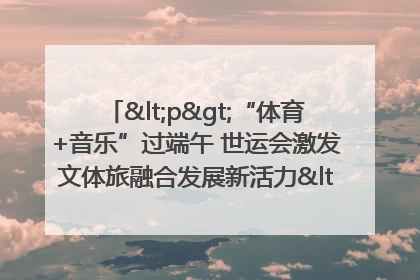 <p>“体育+音乐”过端午 世运会激发文体旅融合发展新活力</p><p>——成都世运会“跟着赛事去旅行”武侯站正式启动</p>