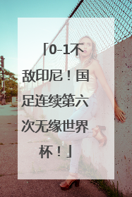 0-1不敌印尼！国足连续第六次无缘世界杯！