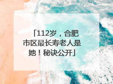 112岁，合肥市区最长寿老人是她！秘诀公开
