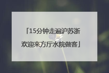 15分钟走遍沪苏浙 欢迎来方厅水院做客