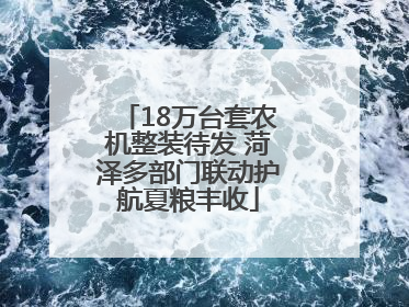 18万台套农机整装待发 菏泽多部门联动护航夏粮丰收
