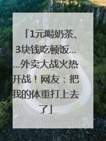 1元喝奶茶、3块钱吃顿饭……外卖大战火热开战！网友：把我的体重打上去了