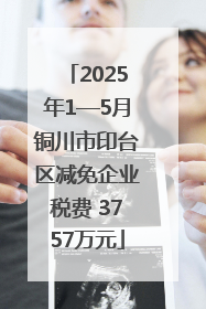2025年1—5月铜川市印台区减免企业税费 3757万元
