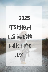 2025年5月份居民消费价格同比下降0.1%