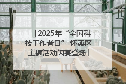 2025年“全国科技工作者日” 怀柔区主题活动闪亮登场