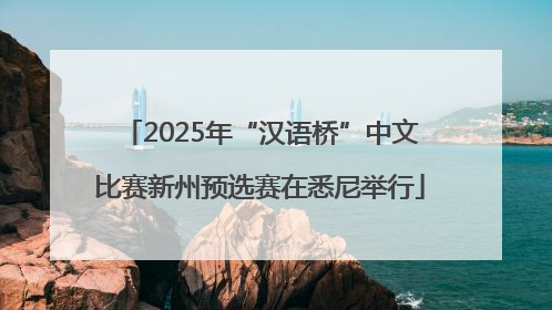 2025年“汉语桥”中文比赛新州预选赛在悉尼举行