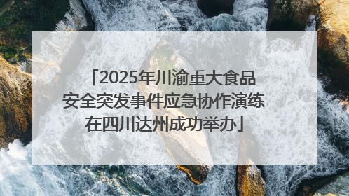 2025年川渝重大食品安全突发事件应急协作演练在四川达州成功举办
