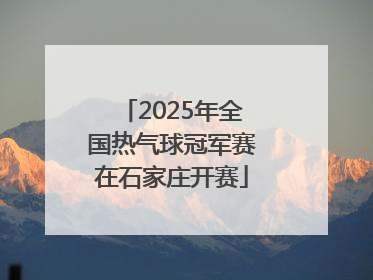 2025年全国热气球冠军赛在石家庄开赛