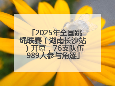 2025年全国跳绳联赛（湖南长沙站）开幕，76支队伍989人参与角逐
