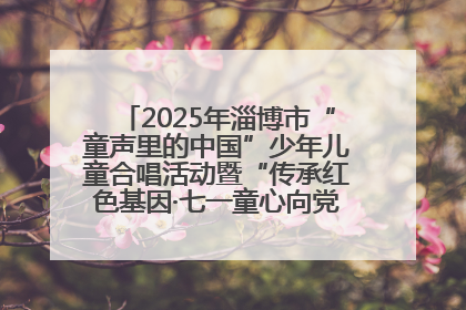 2025年淄博市“童声里的中国”少年儿童合唱活动暨“传承红色基因·七一童心向党”歌咏展演举行