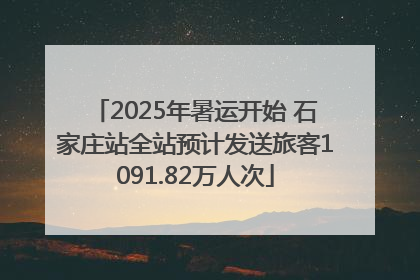 2025年暑运开始 石家庄站全站预计发送旅客1091.82万人次