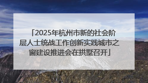 2025年杭州市新的社会阶层人士统战工作创新实践城市之窗建设推进会在拱墅召开