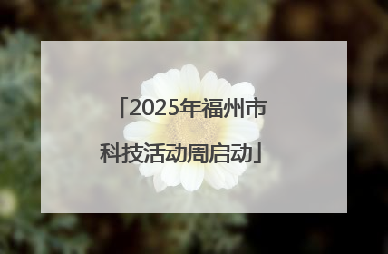2025年福州市科技活动周启动