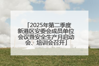 2025年第二季度新港区安委会成员单位会议暨安全生产月启动会、培训会召开