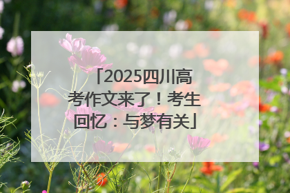 2025四川高考作文来了！考生回忆：与梦有关