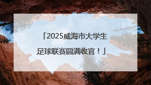 2025威海市大学生足球联赛圆满收官！