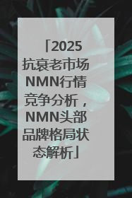 2025抗衰老市场NMN行情竞争分析，NMN头部品牌格局状态解析