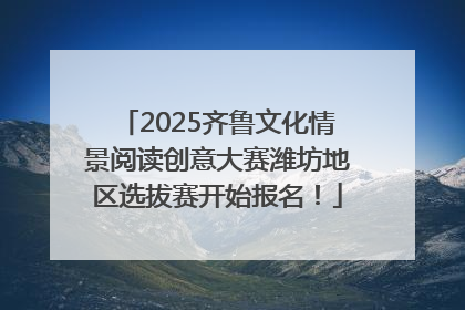 2025齐鲁文化情景阅读创意大赛潍坊地区选拔赛开始报名！