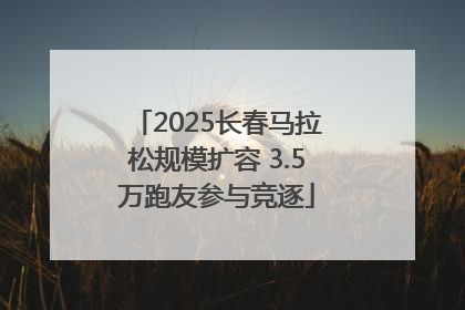 2025长春马拉松规模扩容 3.5万跑友参与竞逐