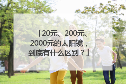 20元、200元、2000元的太阳镜，到底有什么区别？