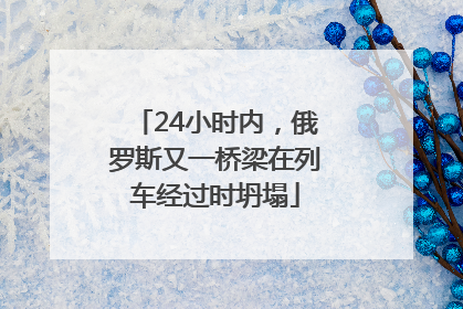 24小时内，俄罗斯又一桥梁在列车经过时坍塌