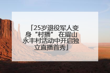 25岁退役军人变身“村播” 在眉山永丰村活动中开启独立直播首秀