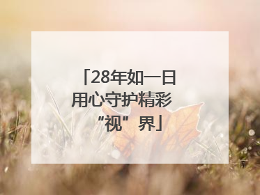28年如一日 用心守护精彩“视”界
