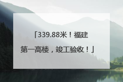 339.88米！福建第一高楼，竣工验收！