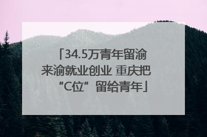 34.5万青年留渝来渝就业创业 重庆把“C位”留给青年