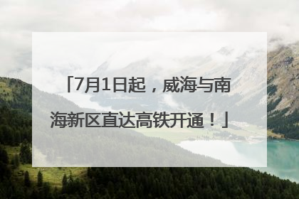7月1日起，威海与南海新区直达高铁开通！