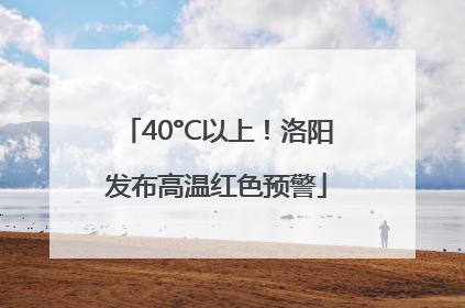 40°C以上！洛阳发布高温红色预警