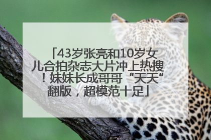 43岁张亮和10岁女儿合拍杂志大片冲上热搜！妹妹长成哥哥“天天”翻版，超模范十足