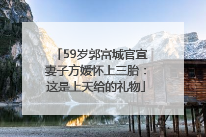 59岁郭富城官宣妻子方媛怀上三胎：这是上天给的礼物