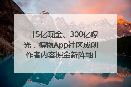 5亿现金、300亿曝光，得物App社区成创作者内容掘金新阵地