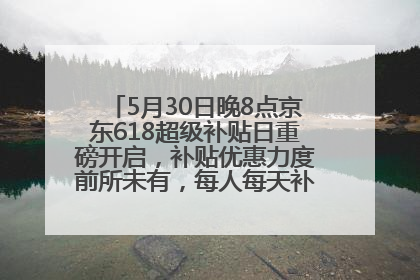 5月30日晚8点京东618超级补贴日重磅开启，补贴优惠力度前所未有，每人每天补贴超6180元！