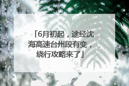 6月初起，途经沈海高速台州段有变，绕行攻略来了