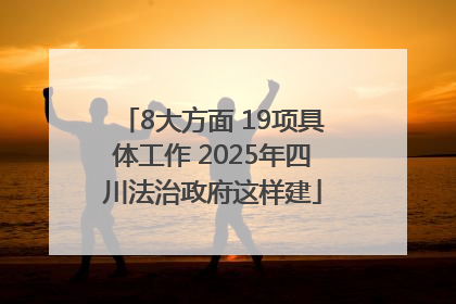 8大方面 19项具体工作 2025年四川法治政府这样建