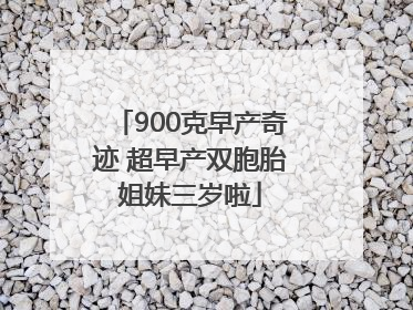 900克早产奇迹 超早产双胞胎姐妹三岁啦