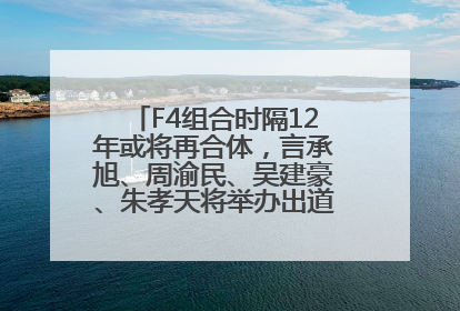 F4组合时隔12年或将再合体，言承旭、周渝民、吴建豪、朱孝天将举办出道25周年演唱会