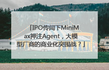 IPO传闻下MiniMax押注Agent，大模型厂商的商业化突围战？