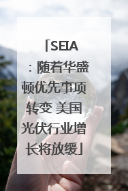 SEIA：随着华盛顿优先事项转变 美国光伏行业增长将放缓