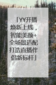 YY开播焕新上线，智能美颜+全场景适配打造直播伴侣新标杆